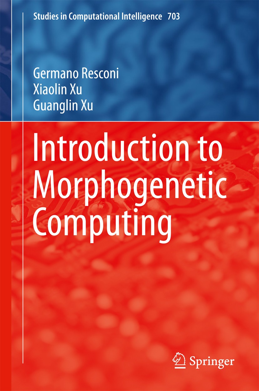Titlebook: Introduction to Morphogenetic Computing; Germano Resconi,Xiaolin Xu,Guanglin Xu Book 2017 Springer International Publishing AG 2017 Morpho Titlebook: Introduction to Morphogenetic Computing; Germano Resconi,Xiaolin Xu,Guanglin Xu Book 2017 Springer International Publishing AG 2017 Morpho