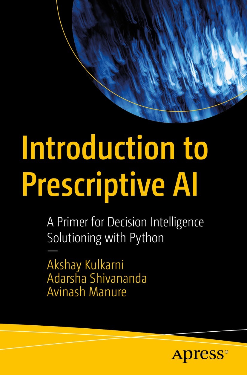 Titlebook: Introduction to Prescriptive AI; A Primer for Decisio Akshay Kulkarni,Adarsha Shivananda,Avinash Manure Book 2023 Akshay Kulkarni, Adarsha Titlebook: Introduction to Prescriptive AI; A Primer for Decisio Akshay Kulkarni,Adarsha Shivananda,Avinash Manure Book 2023 Akshay Kulkarni, Adarsha