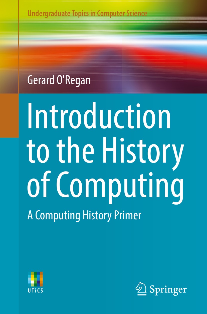 Titlebook: Introduction to the History of Computing; A Computing History Gerard O‘Regan Textbook 2016 Springer International Publishing Switzerland 2 Titlebook: Introduction to the History of Computing; A Computing History Gerard O‘Regan Textbook 2016 Springer International Publishing Switzerland 2