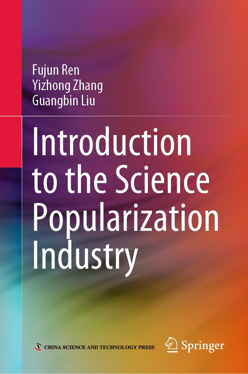 Titlebook: Introduction to the Science Popularization Industry; Fujun Ren,Yizhong Zhang,Guangbin Liu Book 2021 China Science and Technology Press 202 Titlebook: Introduction to the Science Popularization Industry; Fujun Ren,Yizhong Zhang,Guangbin Liu Book 2021 China Science and Technology Press 202