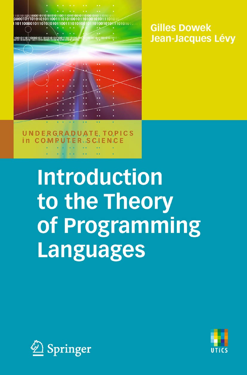 Titlebook: Introduction to the Theory of Programming Languages; Gilles Dowek,Jean-Jacques Lévy Textbook 2011 Springer-Verlag London Limited 2011 Assi Titlebook: Introduction to the Theory of Programming Languages; Gilles Dowek,Jean-Jacques Lévy Textbook 2011 Springer-Verlag London Limited 2011 Assi