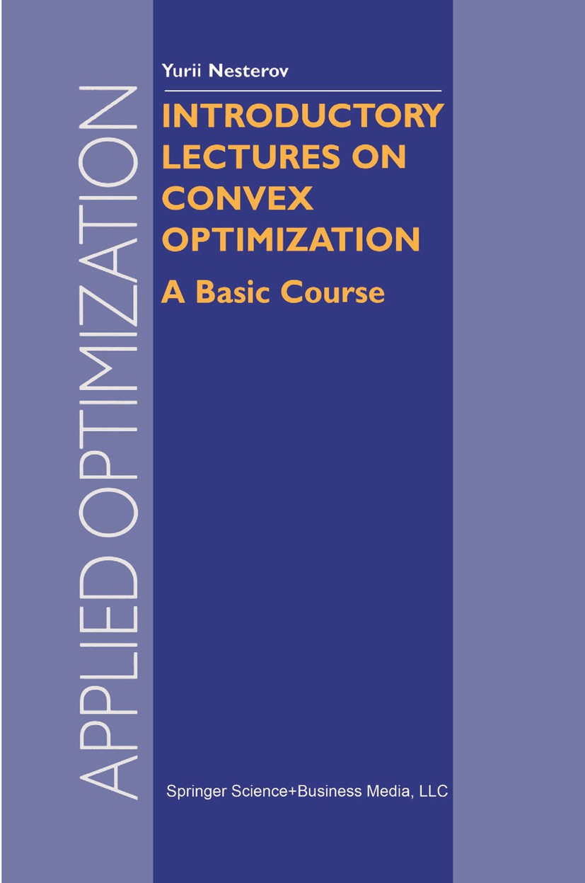 Titlebook: Introductory Lectures on Convex Optimization; A Basic Course Yurii Nesterov Book 20041st edition Springer Science+Business Media New York 2 Titlebook: Introductory Lectures on Convex Optimization; A Basic Course Yurii Nesterov Book 20041st edition Springer Science+Business Media New York 2