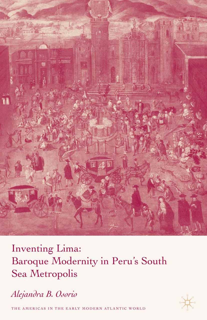 Titlebook: Inventing Lima; Baroque Modernity in Alejandra B. Osorio Book 2008 Palgrave Macmillan, a division of Nature America Inc. 2008 baroque.citie Titlebook: Inventing Lima; Baroque Modernity in Alejandra B. Osorio Book 2008 Palgrave Macmillan, a division of Nature America Inc. 2008 baroque.citie