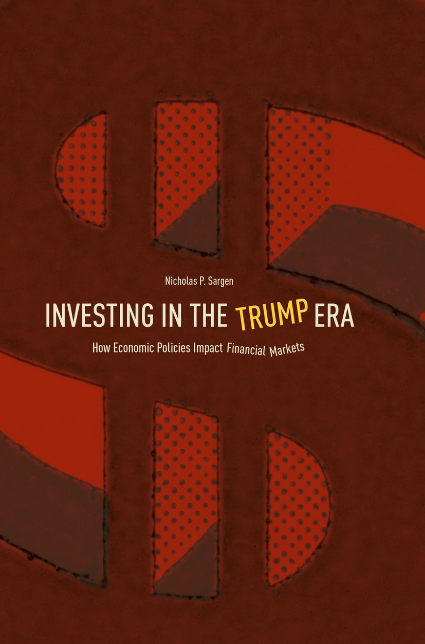 Titlebook: Investing in the Trump Era; How Economic Policie Nicholas P. Sargen Book 2018 The Editor(s) (if applicable) and The Author(s) 2018 Economic Titlebook: Investing in the Trump Era; How Economic Policie Nicholas P. Sargen Book 2018 The Editor(s) (if applicable) and The Author(s) 2018 Economic