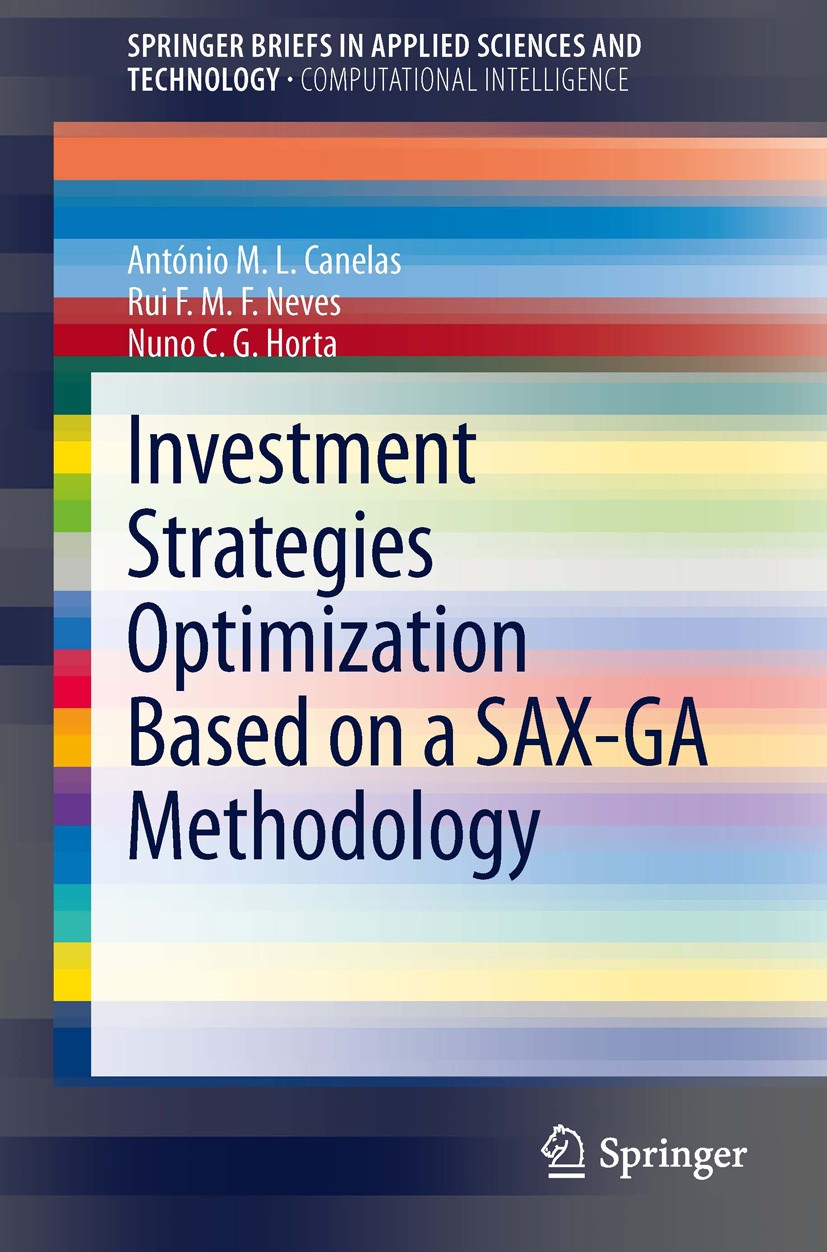 Titlebook: Investment Strategies Optimization based on a SAX-GA Methodology; António M.L. Canelas,Rui F.M.F. Neves,Nuno C.G. Ho Book 2013 The Author( Titlebook: Investment Strategies Optimization based on a SAX-GA Methodology; António M.L. Canelas,Rui F.M.F. Neves,Nuno C.G. Ho Book 2013 The Author(
