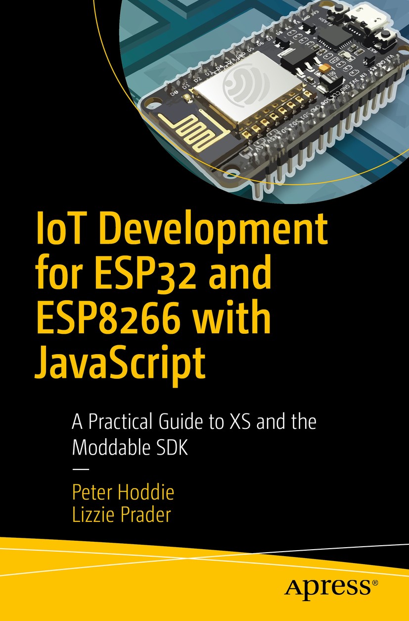 Titlebook: IoT Development for ESP32 and ESP8266 with JavaScript; A Practical Guide to Peter Hoddie,Lizzie Prader Book 2020 Peter Hoddie and Lizzie Pr Titlebook: IoT Development for ESP32 and ESP8266 with JavaScript; A Practical Guide to Peter Hoddie,Lizzie Prader Book 2020 Peter Hoddie and Lizzie Pr