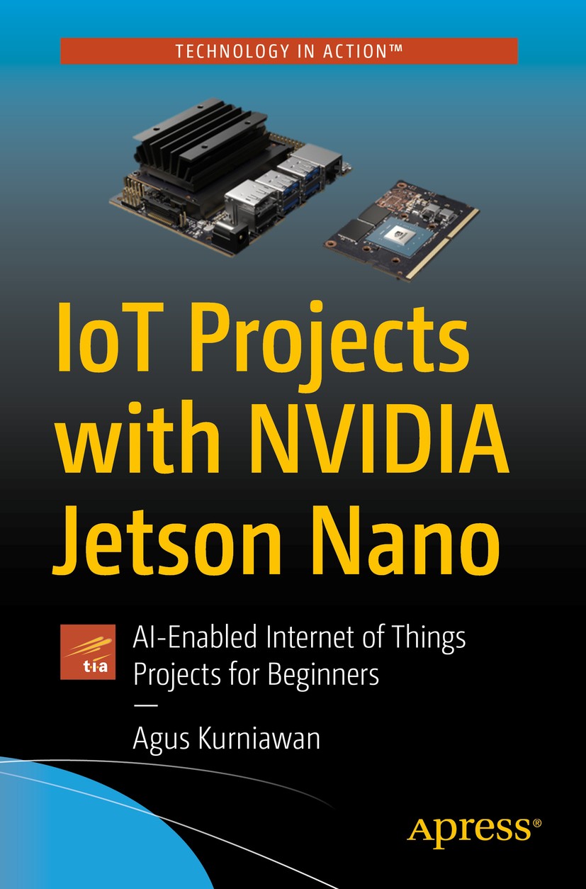 Titlebook: IoT Projects with NVIDIA Jetson Nano; AI-Enabled Internet Agus Kurniawan Book 2021 Agus Kurniawan 2021 NVIDIA.Jetson Nano.Neural network.I Titlebook: IoT Projects with NVIDIA Jetson Nano; AI-Enabled Internet Agus Kurniawan Book 2021 Agus Kurniawan 2021 NVIDIA.Jetson Nano.Neural network.I