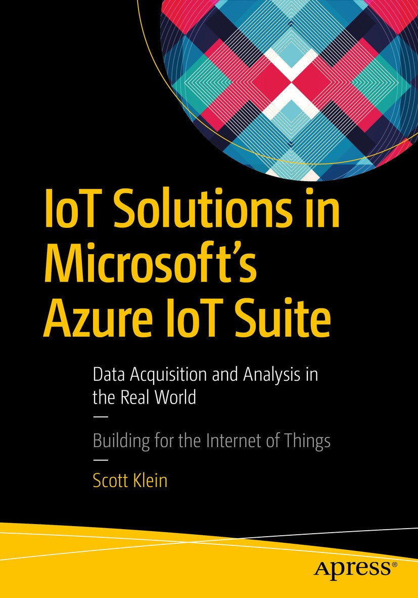 Titlebook: IoT Solutions in Microsoft‘s Azure IoT Suite; Data Acquisition and Scott Klein Book 2017 Scott Klein 2017 IoT.Internet of Things.NoSQL.Azur Titlebook: IoT Solutions in Microsoft‘s Azure IoT Suite; Data Acquisition and Scott Klein Book 2017 Scott Klein 2017 IoT.Internet of Things.NoSQL.Azur