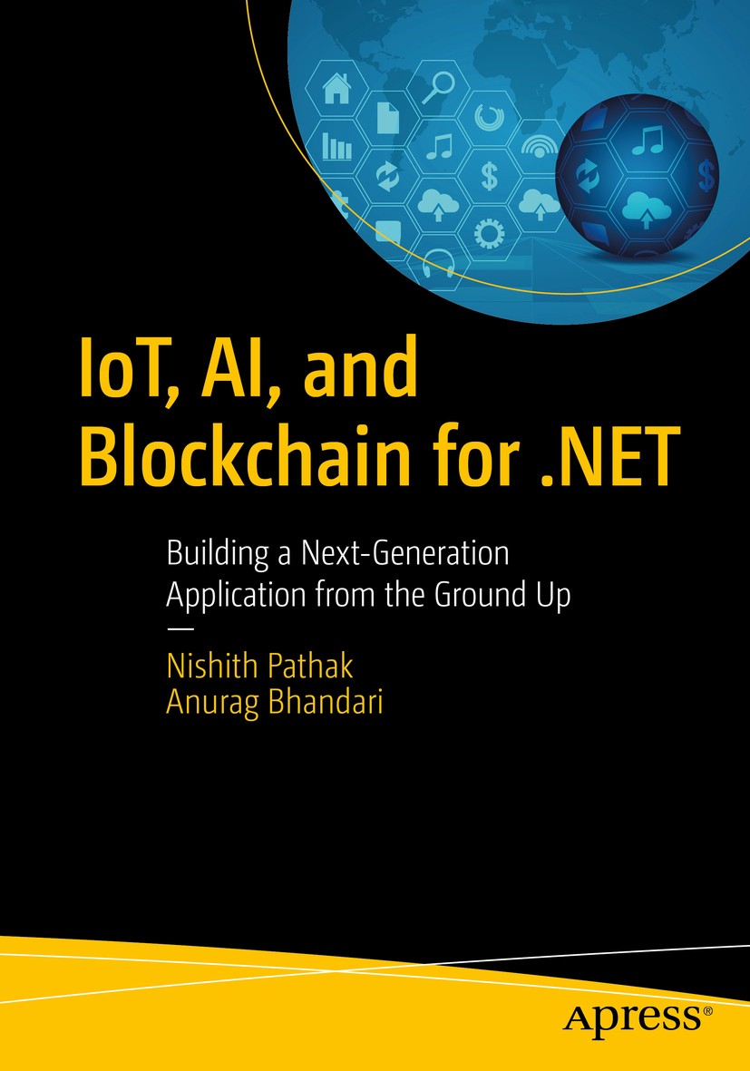 Titlebook: IoT, AI, and Blockchain for .NET; Building a Next-Gene Nishith Pathak,Anurag Bhandari Book 2018 Nishith Pathak and Anurag Bhandari 2018 art Titlebook: IoT, AI, and Blockchain for .NET; Building a Next-Gene Nishith Pathak,Anurag Bhandari Book 2018 Nishith Pathak and Anurag Bhandari 2018 art