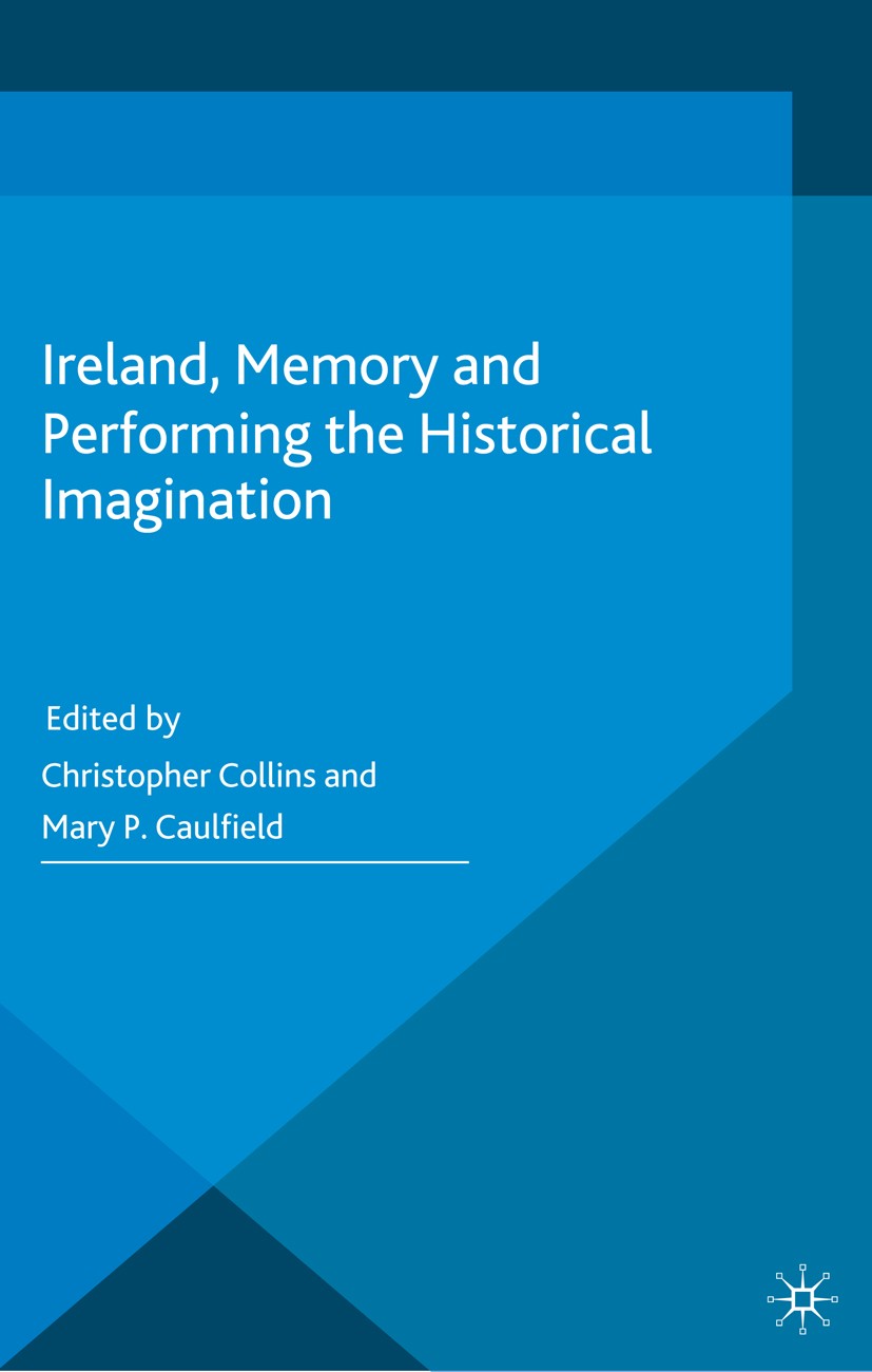 Titlebook: Ireland, Memory and Performing the Historical Imagination; Christopher Collins (Teaches),Mary P. Caulfield (V Book 2014 Palgrave Macmillan Titlebook: Ireland, Memory and Performing the Historical Imagination; Christopher Collins (Teaches),Mary P. Caulfield (V Book 2014 Palgrave Macmillan