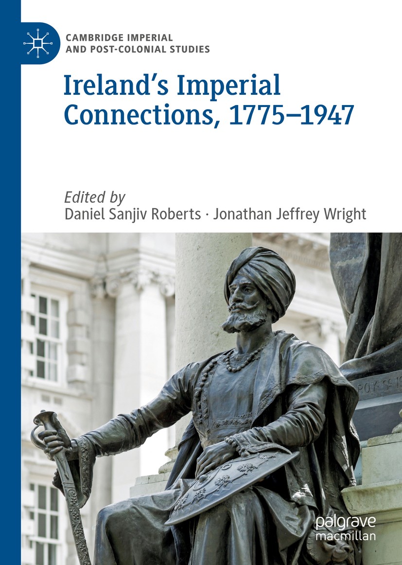 Titlebook: Ireland’s Imperial Connections, 1775–1947; Daniel Sanjiv Roberts,Jonathan Jeffrey Wright Book 2019 The Editor(s) (if applicable) and The A Titlebook: Ireland’s Imperial Connections, 1775–1947; Daniel Sanjiv Roberts,Jonathan Jeffrey Wright Book 2019 The Editor(s) (if applicable) and The A