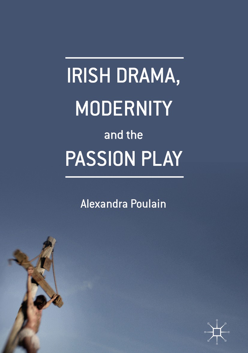 Titlebook: Irish Drama, Modernity and the Passion Play; Alexandra Poulain Book 2016 The Editor(s) (if applicable) and The Author(s) 2016 Irish theatr Titlebook: Irish Drama, Modernity and the Passion Play; Alexandra Poulain Book 2016 The Editor(s) (if applicable) and The Author(s) 2016 Irish theatr