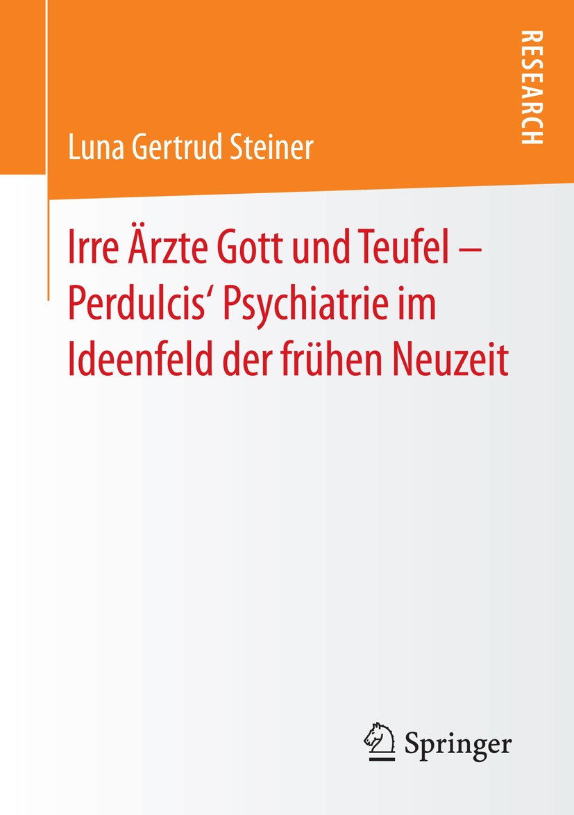 Titlebook: Irre Ärzte Gott und Teufel – Perdulcis‘ Psychiatrie im Ideenfeld der frühen Neuzeit; Luna Gertrud Steiner Book 2016 Springer Fachmedien Wi Titlebook: Irre Ärzte Gott und Teufel – Perdulcis‘ Psychiatrie im Ideenfeld der frühen Neuzeit; Luna Gertrud Steiner Book 2016 Springer Fachmedien Wi