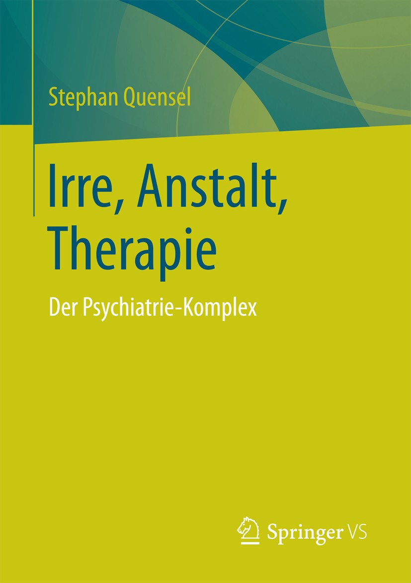 Titlebook: Irre, Anstalt, Therapie; Der Psychiatrie-Komp Stephan Quensel Book 2018 Springer Fachmedien Wiesbaden GmbH 2018 Psychiatrie, Geschichte der Titlebook: Irre, Anstalt, Therapie; Der Psychiatrie-Komp Stephan Quensel Book 2018 Springer Fachmedien Wiesbaden GmbH 2018 Psychiatrie, Geschichte der