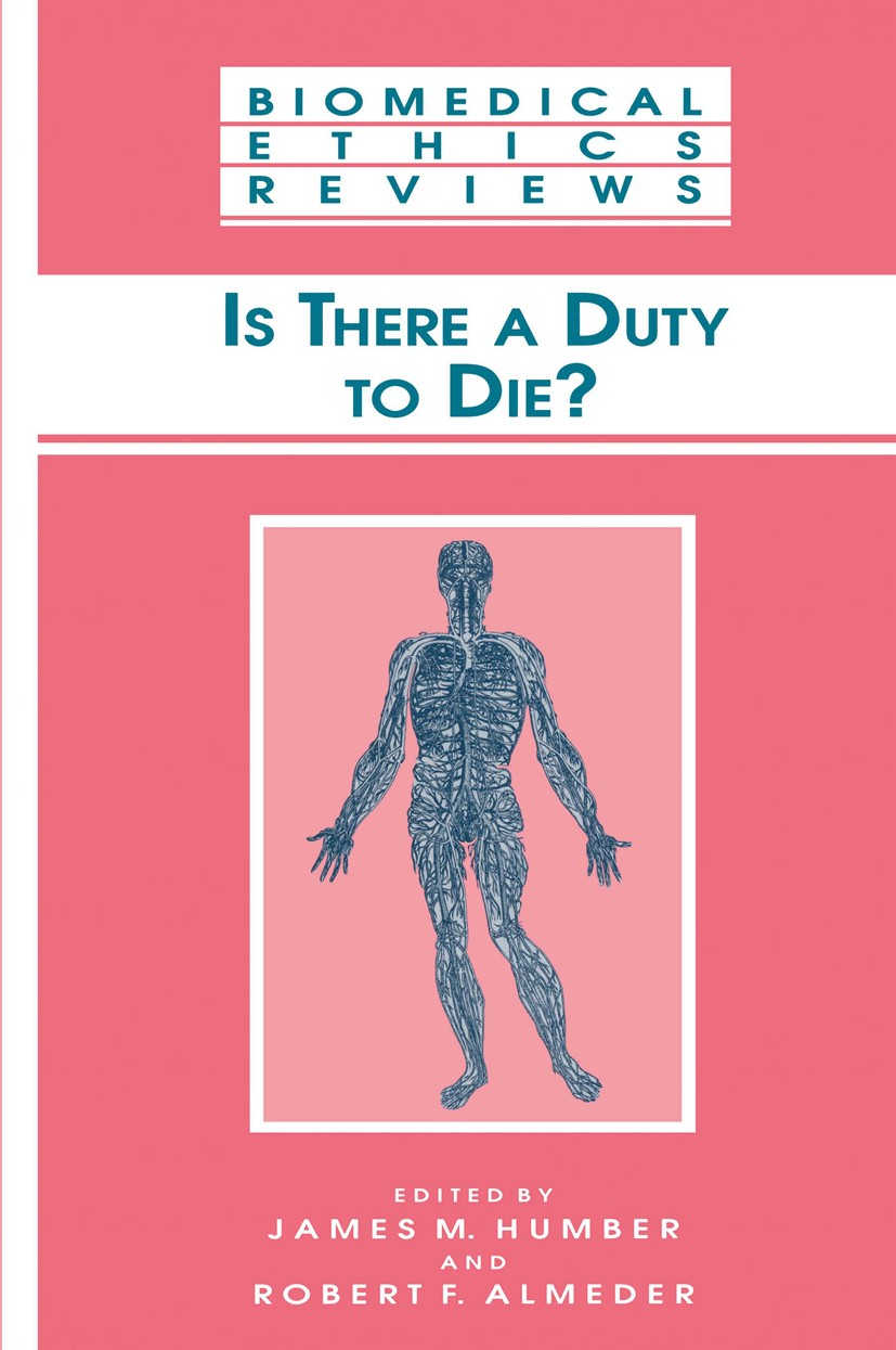 Titlebook: Is There a Duty to die?; James M. Humber,Robert F. Almeder Book 2000 Springer Science+Business Media New York 2000 Biomedical ethics.Medic Titlebook: Is There a Duty to die?; James M. Humber,Robert F. Almeder Book 2000 Springer Science+Business Media New York 2000 Biomedical ethics.Medic
