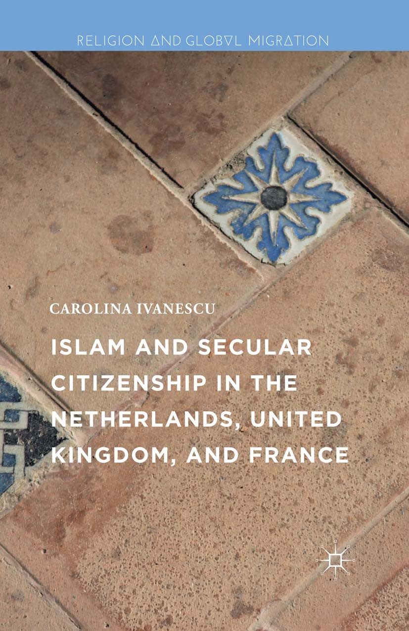 Titlebook: Islam and Secular Citizenship in the Netherlands, United Kingdom, and France; Carolina Ivanescu Book 2016 The Editor(s) (if applicable) an Titlebook: Islam and Secular Citizenship in the Netherlands, United Kingdom, and France; Carolina Ivanescu Book 2016 The Editor(s) (if applicable) an