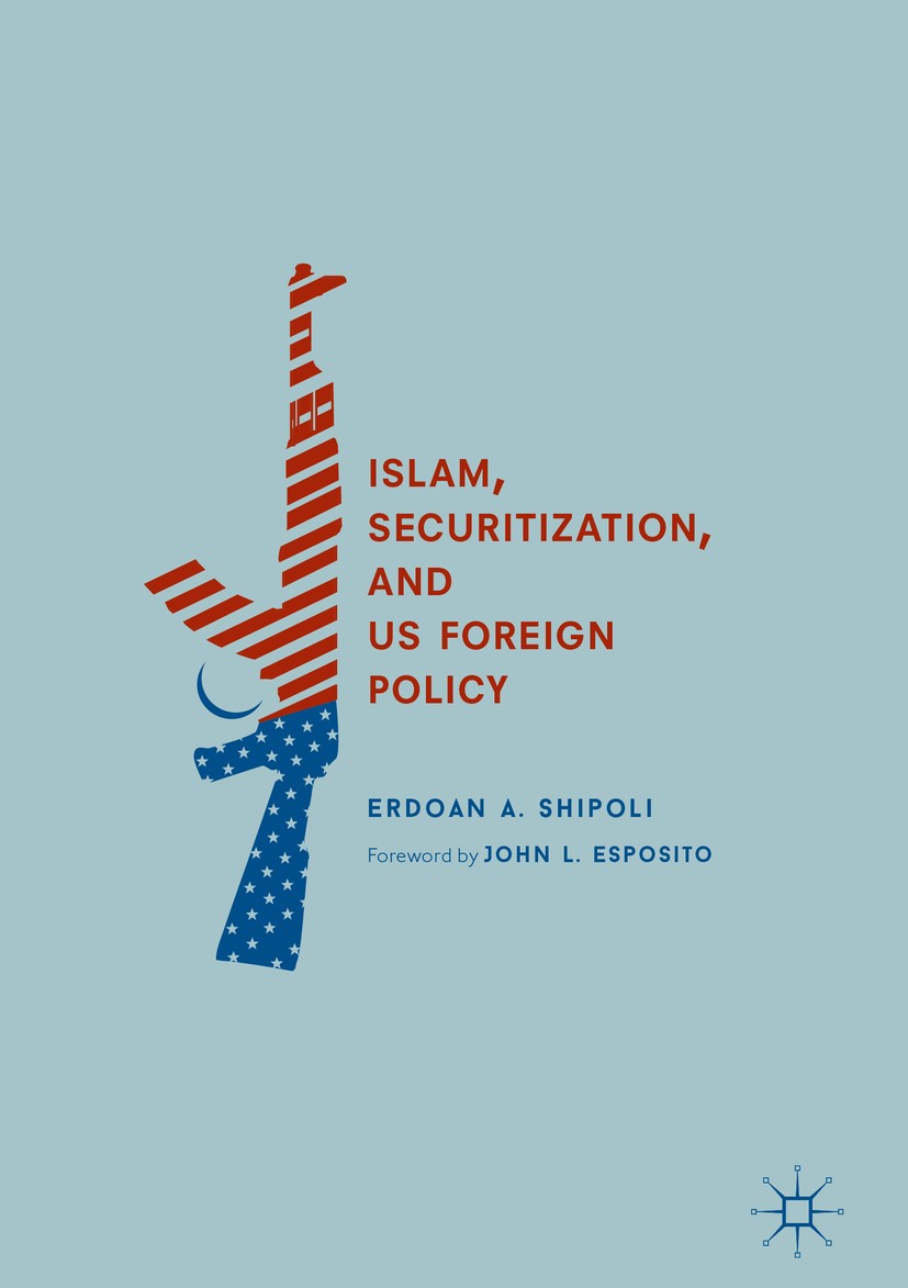 Titlebook: Islam, Securitization, and US Foreign Policy; Erdoan A. Shipoli Book 2018 The Editor(s) (if applicable) and The Author(s) 2018 US security Titlebook: Islam, Securitization, and US Foreign Policy; Erdoan A. Shipoli Book 2018 The Editor(s) (if applicable) and The Author(s) 2018 US security