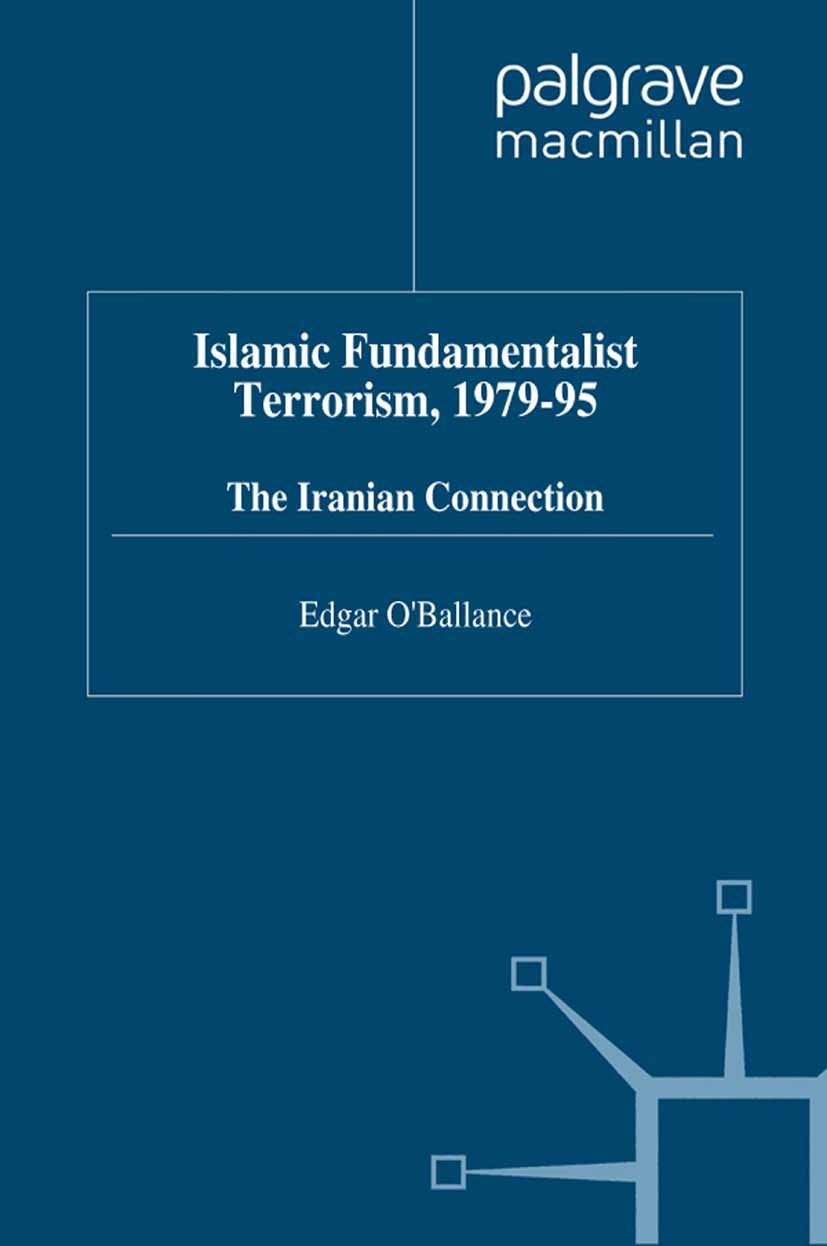 Titlebook: Islamic Fundamentalist Terrorism, 1979-95; The Iranian Connecti Edgar O’Ballance Book 1997 Palgrave Macmillan, a division of Macmillan Publ Titlebook: Islamic Fundamentalist Terrorism, 1979-95; The Iranian Connecti Edgar O’Ballance Book 1997 Palgrave Macmillan, a division of Macmillan Publ