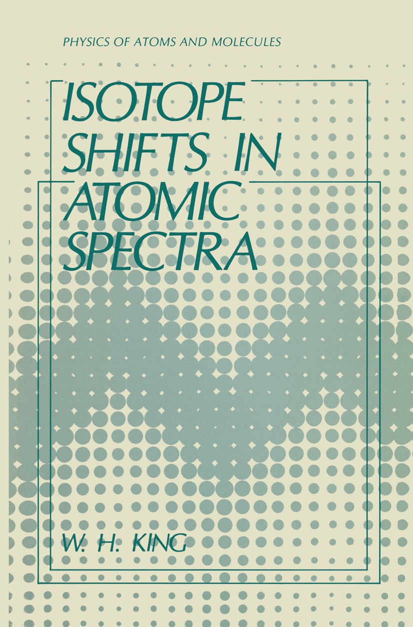 Titlebook: Isotope Shifts in Atomic Spectra; W. H. King Book 1984 Springer Science+Business Media New York 1984 X-ray.atoms.experiment.isotope.laser. Titlebook: Isotope Shifts in Atomic Spectra; W. H. King Book 1984 Springer Science+Business Media New York 1984 X-ray.atoms.experiment.isotope.laser.