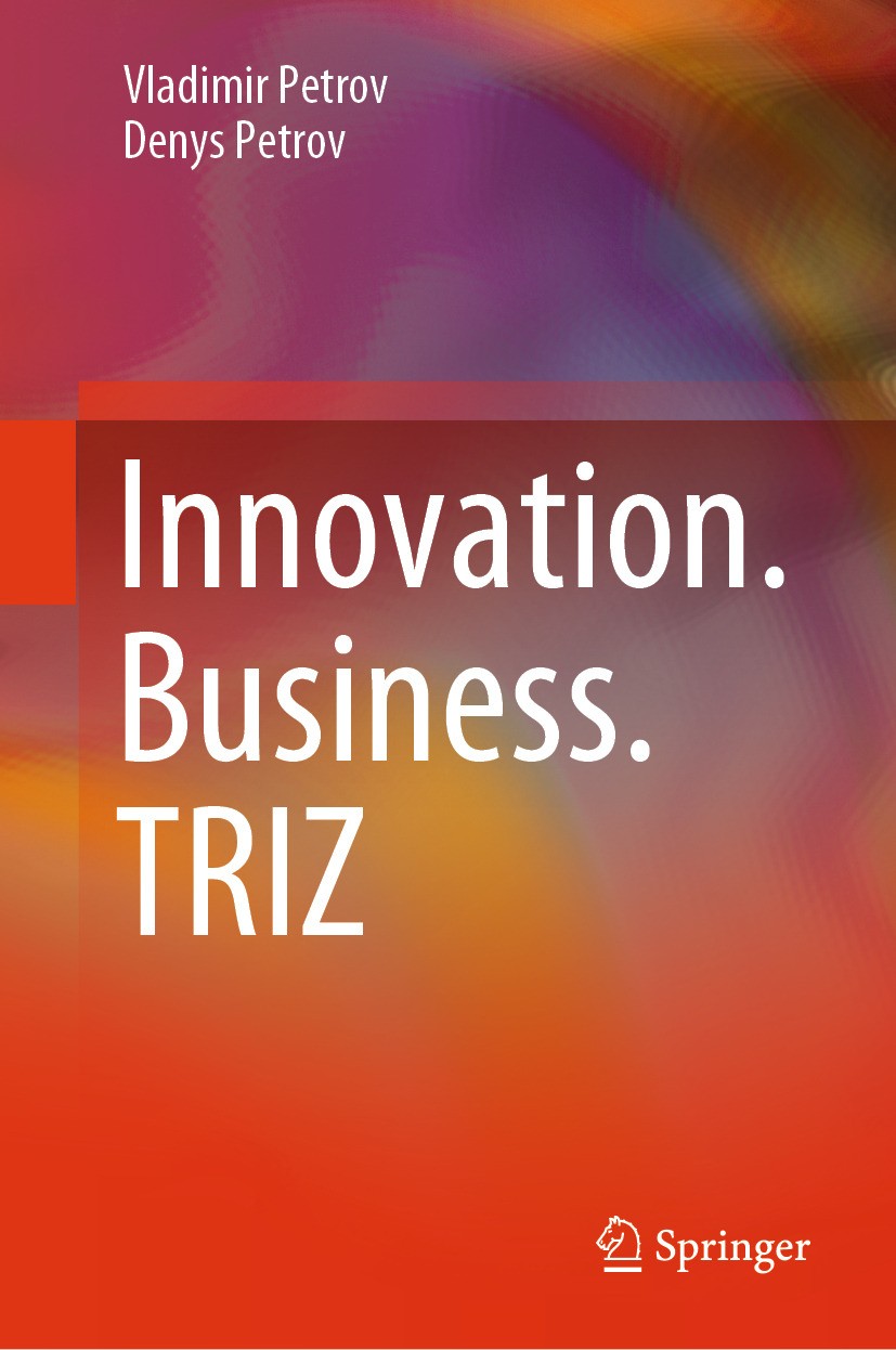 Titlebook: Innovation.Business.TRIZ; Vladimir Petrov,Denys Petrov Book 2024 The Editor(s) (if applicable) and The Author(s), under exclusive license Titlebook: Innovation.Business.TRIZ; Vladimir Petrov,Denys Petrov Book 2024 The Editor(s) (if applicable) and The Author(s), under exclusive license