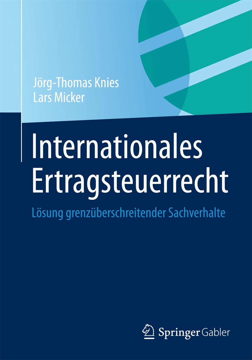 Titlebook: Internationales Ertragsteuerrecht; Lösung grenzüberschr Jörg-Thomas Knies,Lars Micker Book 2013 Springer Fachmedien Wiesbaden 2013 Einkomme Titlebook: Internationales Ertragsteuerrecht; Lösung grenzüberschr Jörg-Thomas Knies,Lars Micker Book 2013 Springer Fachmedien Wiesbaden 2013 Einkomme