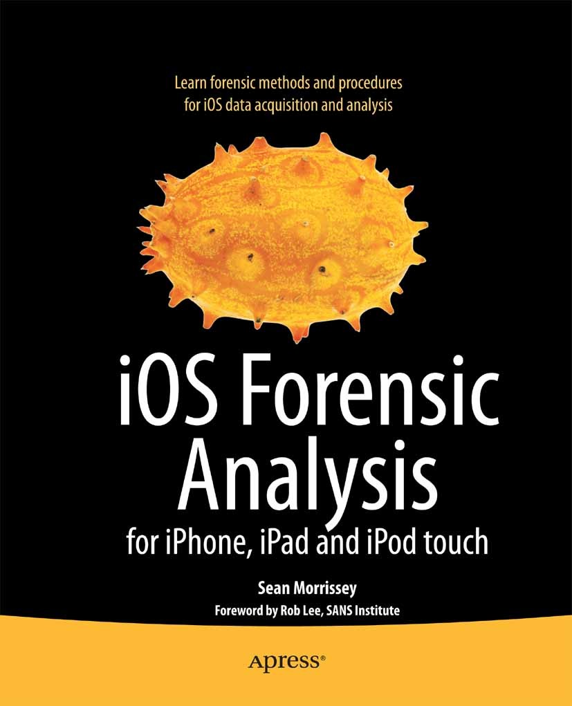 Titlebook: iOS Forensic Analysis; for iPhone, iPad, an Sean Morrissey Book 2010 Sean Morrissey 2010 Apple iOS.Apple iPad.Apple iPhone.file system.iOS. Titlebook: iOS Forensic Analysis; for iPhone, iPad, an Sean Morrissey Book 2010 Sean Morrissey 2010 Apple iOS.Apple iPad.Apple iPhone.file system.iOS.