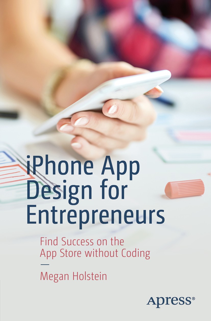 Titlebook: iPhone App Design for Entrepreneurs; Find Success on the Megan Holstein Book 2019 Megan Holstein 2019 App Store.iOS.Swift.programming.deve Titlebook: iPhone App Design for Entrepreneurs; Find Success on the Megan Holstein Book 2019 Megan Holstein 2019 App Store.iOS.Swift.programming.deve