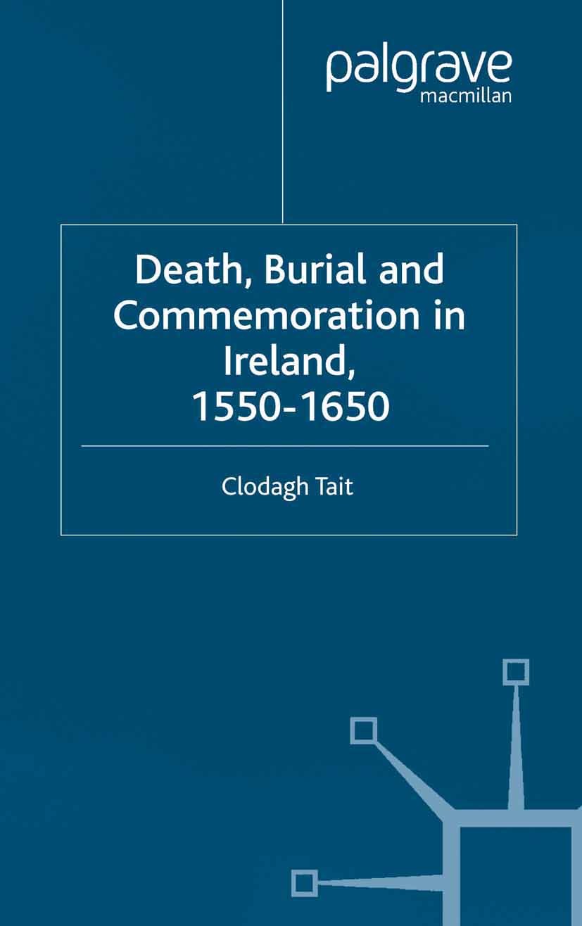Titlebook: Death, Burial and Commemoration in Ireland, 1550-1650; Clodagh Tait Book 2002 Palgrave Macmillan, a division of Macmillan Publishers Limit Titlebook: Death, Burial and Commemoration in Ireland, 1550-1650; Clodagh Tait Book 2002 Palgrave Macmillan, a division of Macmillan Publishers Limit