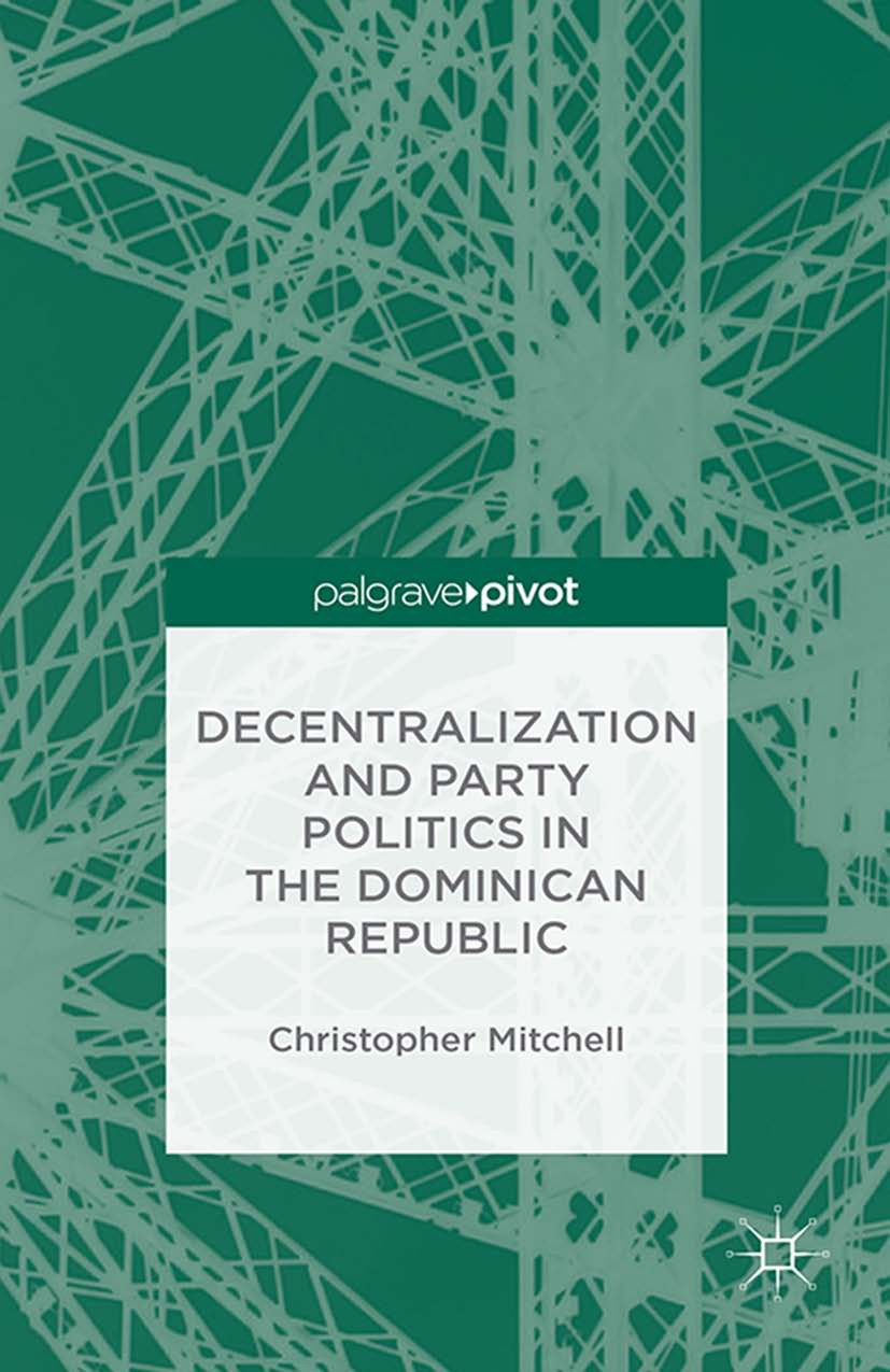Titlebook: Decentralization and Party Politics in the Dominican Republic; Christopher Mitchell Book 2014 Palgrave Macmillan, a division of Nature Ame Titlebook: Decentralization and Party Politics in the Dominican Republic; Christopher Mitchell Book 2014 Palgrave Macmillan, a division of Nature Ame
