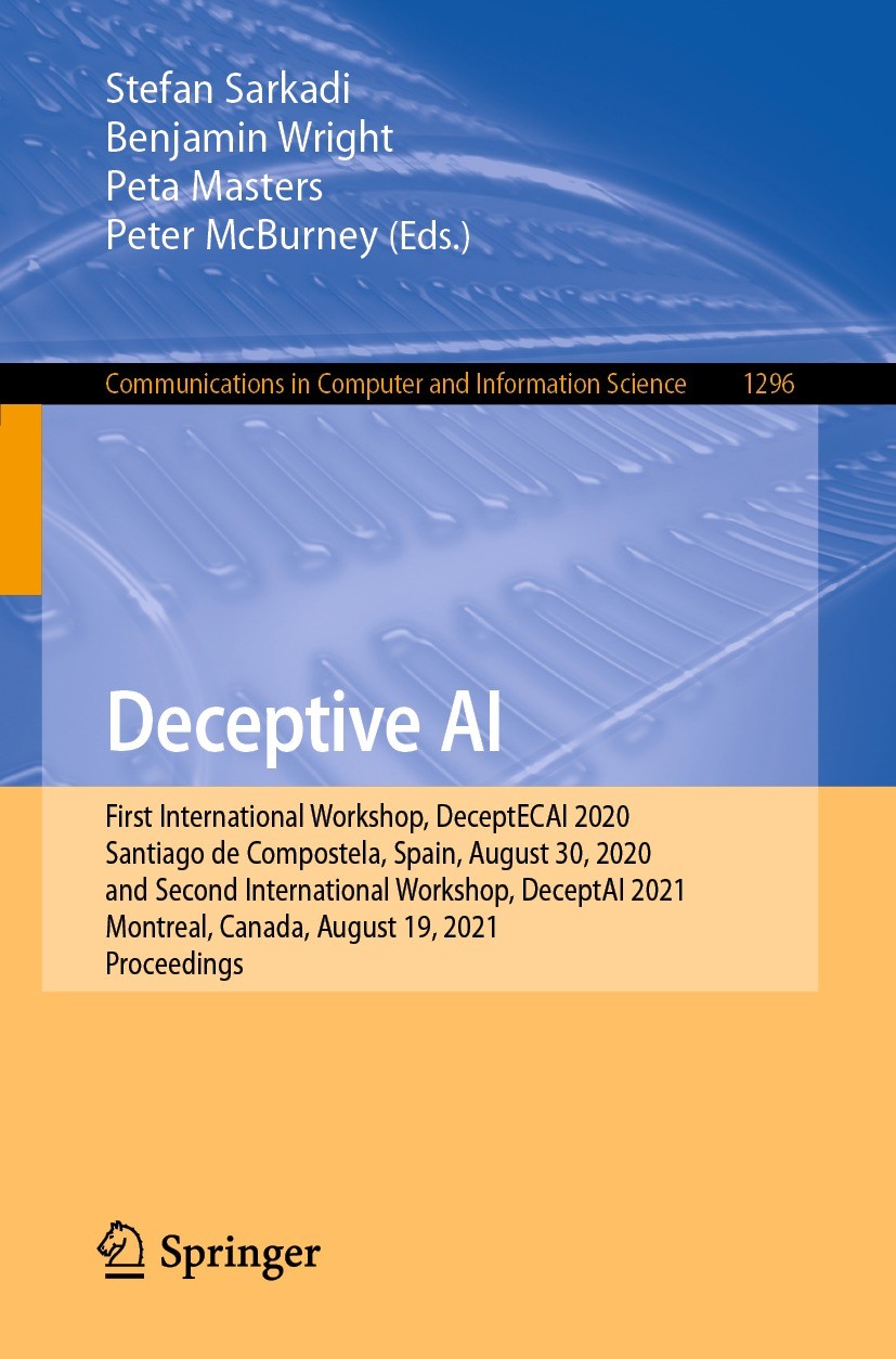Titlebook: Deceptive AI; First International Stefan Sarkadi,Benjamin Wright,Peter McBurney Conference proceedings 2021 Springer Nature Switzerland AG Titlebook: Deceptive AI; First International Stefan Sarkadi,Benjamin Wright,Peter McBurney Conference proceedings 2021 Springer Nature Switzerland AG