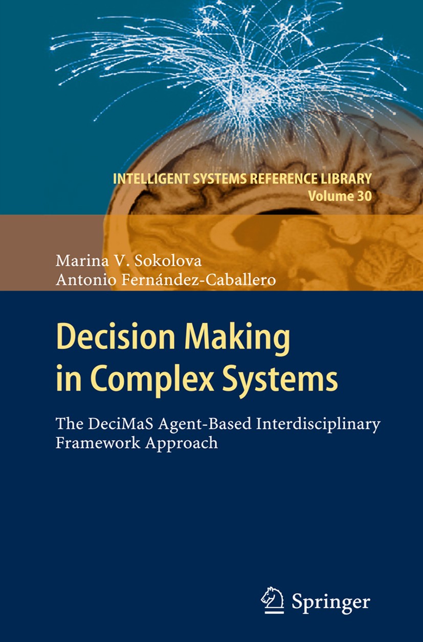Titlebook: Decision Making in Complex Systems; The DeciMaS Agent-ba Marina V. Sokolova,Antonio Fernández Caballero Book 2012 Springer-Verlag GmbH Berl Titlebook: Decision Making in Complex Systems; The DeciMaS Agent-ba Marina V. Sokolova,Antonio Fernández Caballero Book 2012 Springer-Verlag GmbH Berl