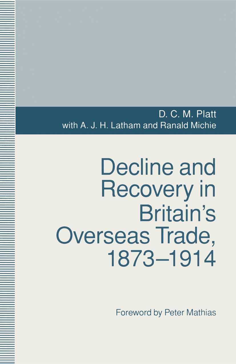 Titlebook: Decline and Recovery in Britain’s Overseas Trade, 1873–1914; D. C. M. Platt,A. J. H. Latham,Ranald Michie Book 1993 S. H. Platt 1993 inter Titlebook: Decline and Recovery in Britain’s Overseas Trade, 1873–1914; D. C. M. Platt,A. J. H. Latham,Ranald Michie Book 1993 S. H. Platt 1993 inter