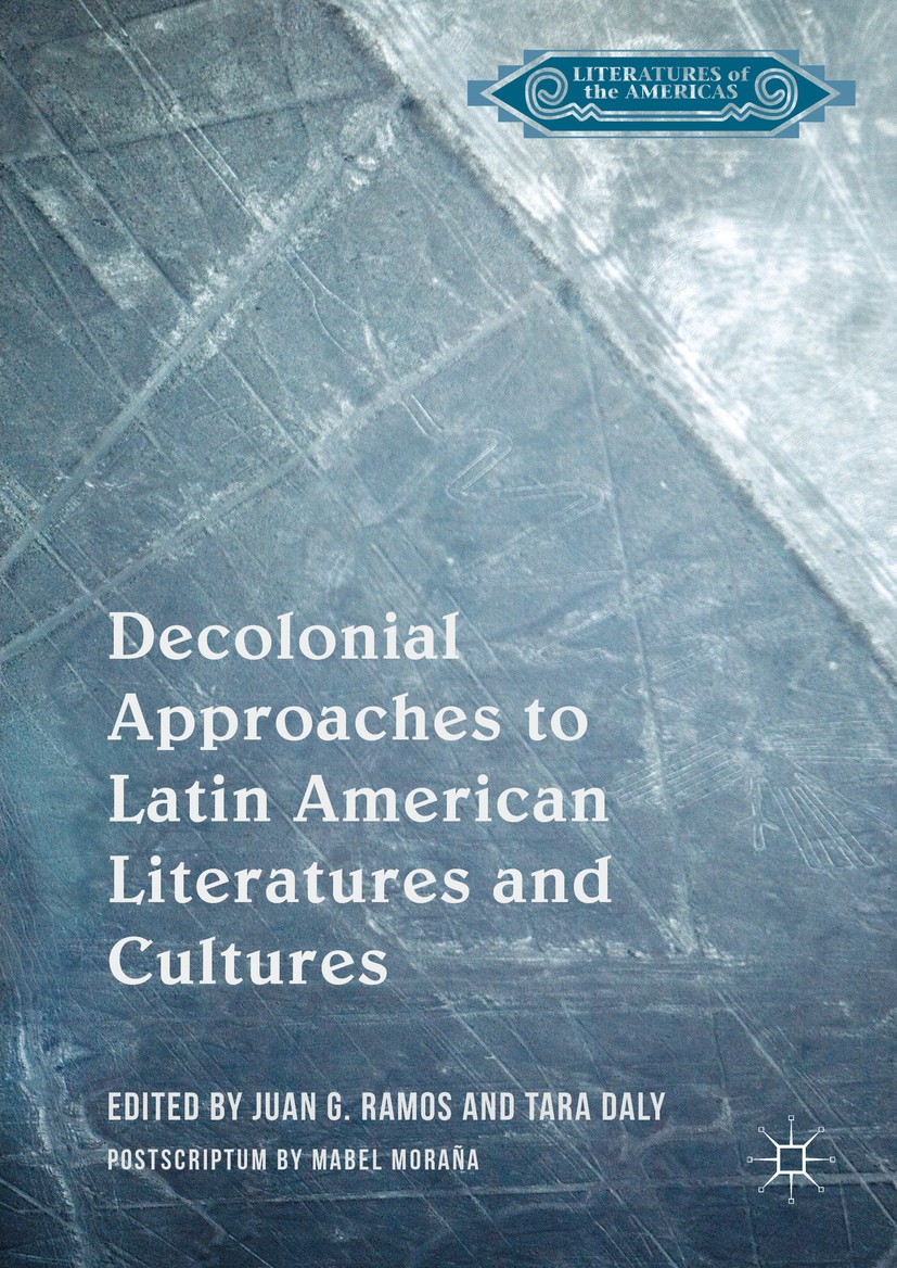 Titlebook: Decolonial Approaches to Latin American Literatures and Cultures; Juan G. Ramos,Tara Daly Book 2016 The Editor(s) (if applicable) and The Titlebook: Decolonial Approaches to Latin American Literatures and Cultures; Juan G. Ramos,Tara Daly Book 2016 The Editor(s) (if applicable) and The