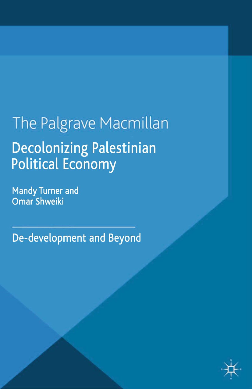 Titlebook: Decolonizing Palestinian Political Economy; De-development and B Mandy Turner (Director),Omar Shweiki (Researcher) Book 2014 Palgrave Macmi Titlebook: Decolonizing Palestinian Political Economy; De-development and B Mandy Turner (Director),Omar Shweiki (Researcher) Book 2014 Palgrave Macmi