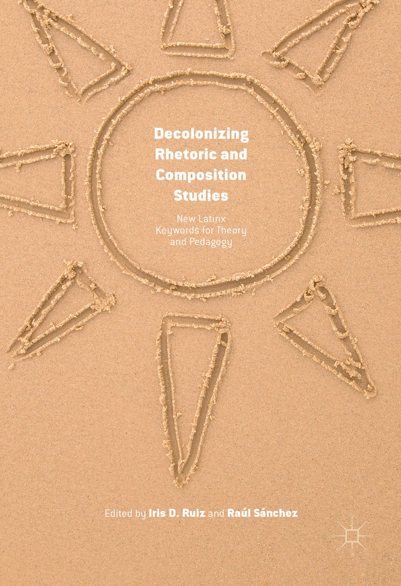 Titlebook: Decolonizing Rhetoric and Composition Studies; New Latinx Keywords Iris D. Ruiz,Raúl Sánchez Book 2016 The Editor(s) (if applicable) and T Titlebook: Decolonizing Rhetoric and Composition Studies; New Latinx Keywords Iris D. Ruiz,Raúl Sánchez Book 2016 The Editor(s) (if applicable) and T