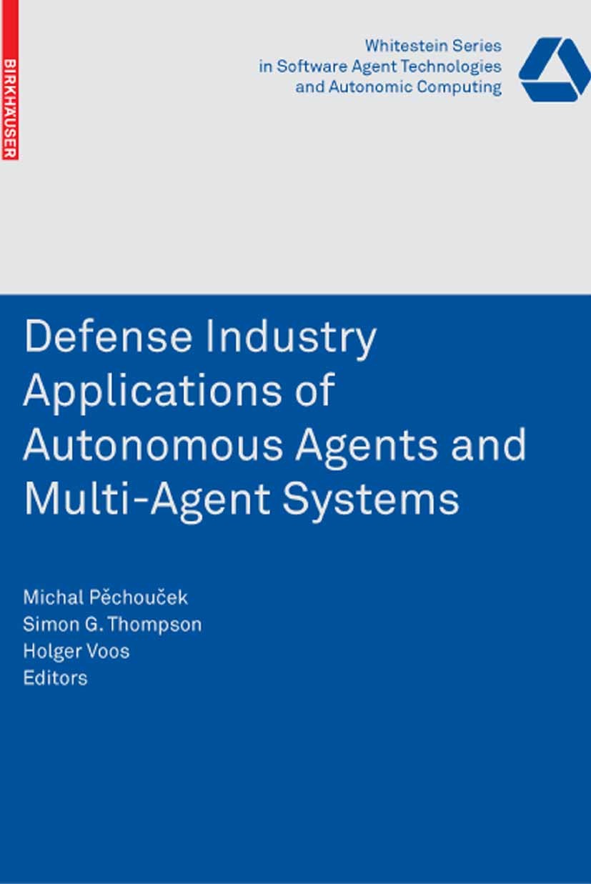 Titlebook: Defense Industry Applications of Autonomous Agents and Multi-Agent Systems; Michal Pěchouček,Simon G. Thompson,Holger Voos Book 2008 Birkh Titlebook: Defense Industry Applications of Autonomous Agents and Multi-Agent Systems; Michal Pěchouček,Simon G. Thompson,Holger Voos Book 2008 Birkh