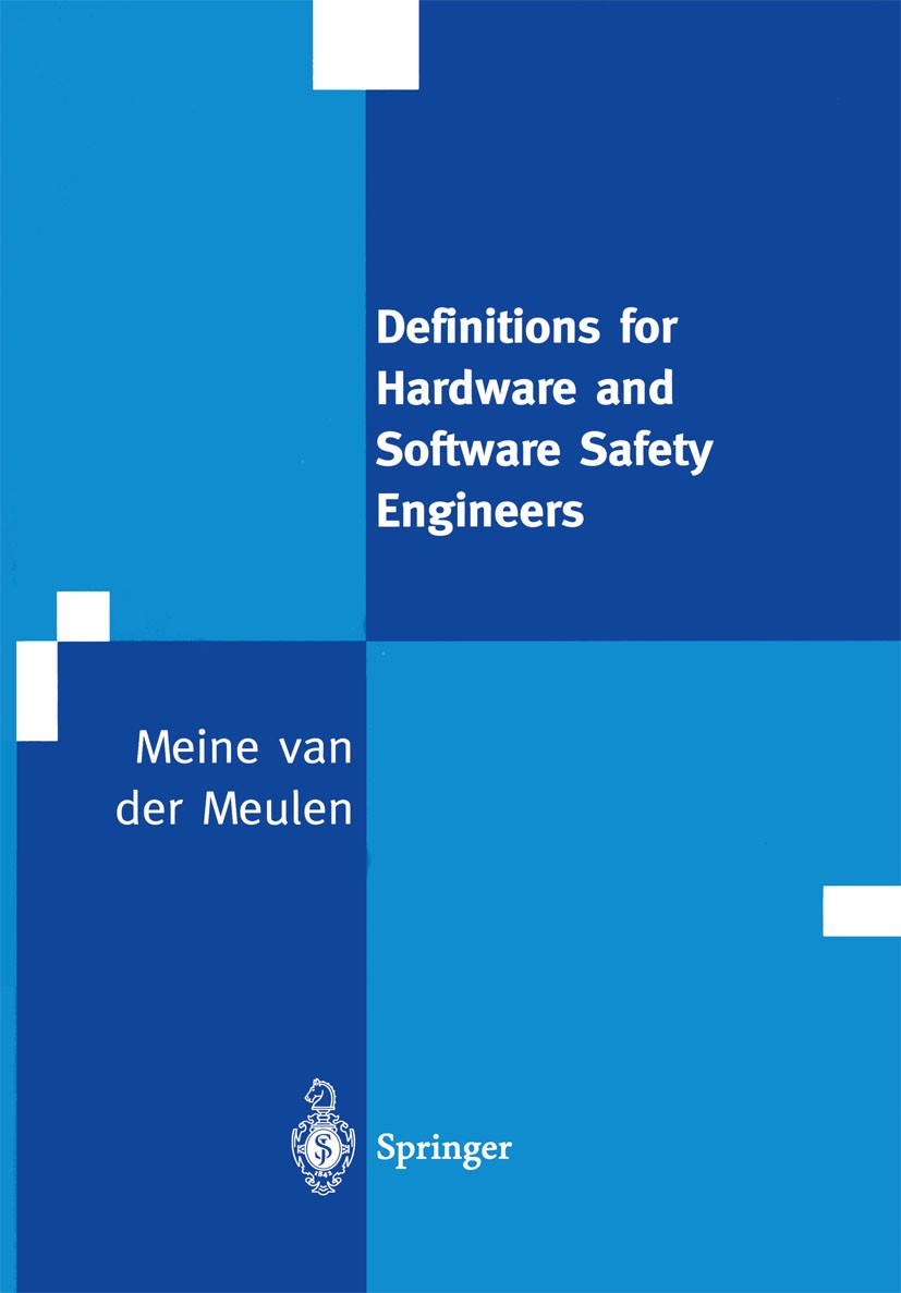 Titlebook: Definitions for Hardware and Software Safety Engineers; Meine Meulen Book 2000 Springer-Verlag London 2000 Hardware.Software Engineering.S Titlebook: Definitions for Hardware and Software Safety Engineers; Meine Meulen Book 2000 Springer-Verlag London 2000 Hardware.Software Engineering.S