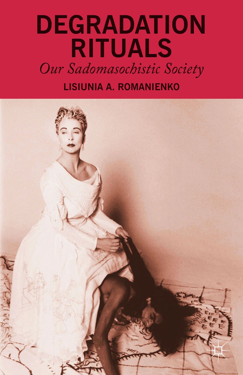 Titlebook: Degradation Rituals; Our Sadomasochistic Lisiunia A. Romanienko Book 2014 Palgrave Macmillan, a division of Nature America Inc. 2014 compe Titlebook: Degradation Rituals; Our Sadomasochistic Lisiunia A. Romanienko Book 2014 Palgrave Macmillan, a division of Nature America Inc. 2014 compe