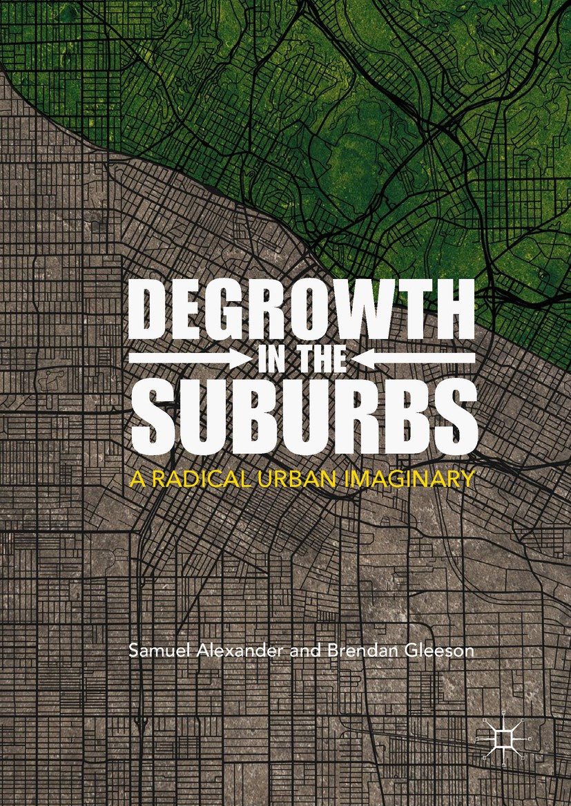 Titlebook: Degrowth in the Suburbs; A Radical Urban Imag Samuel Alexander,Brendan Gleeson Book 2019 The Editor(s) (if applicable) and The Author(s), u Titlebook: Degrowth in the Suburbs; A Radical Urban Imag Samuel Alexander,Brendan Gleeson Book 2019 The Editor(s) (if applicable) and The Author(s), u