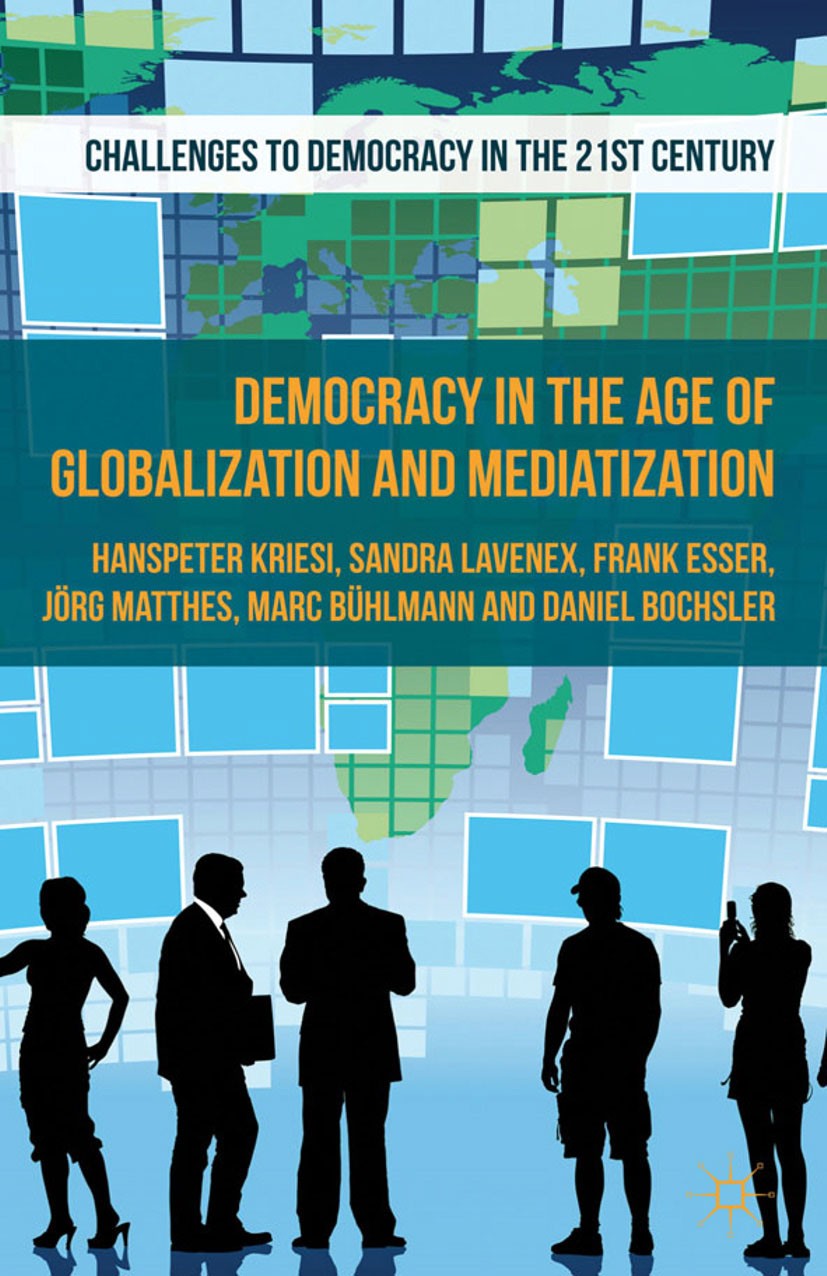 Titlebook: Democracy in the Age of Globalization and Mediatization; Hanspeter Kriesi,Sandra Lavenex,Daniel Bochsler Book 2013 Palgrave Macmillan, a d Titlebook: Democracy in the Age of Globalization and Mediatization; Hanspeter Kriesi,Sandra Lavenex,Daniel Bochsler Book 2013 Palgrave Macmillan, a d