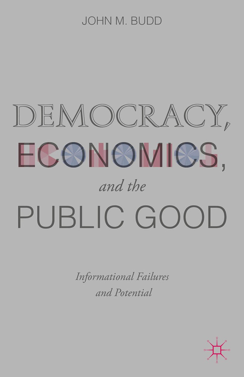 Titlebook: Democracy, Economics, and the Public Good; Informational Failur John M. Budd Book 2015 John M. Budd 2015 Politics.Democracy.Economics.Finan Titlebook: Democracy, Economics, and the Public Good; Informational Failur John M. Budd Book 2015 John M. Budd 2015 Politics.Democracy.Economics.Finan