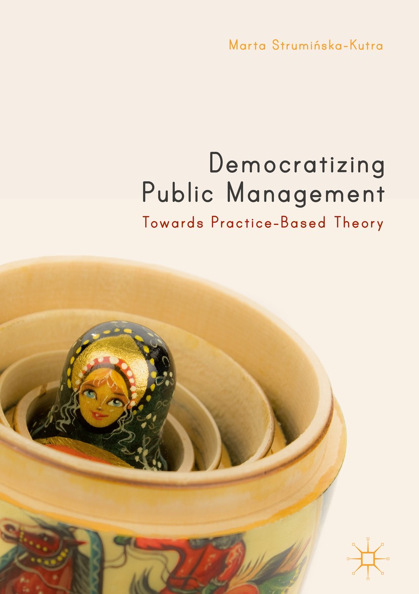 Titlebook: Democratizing Public Management; Towards Practice-Bas Marta Struminska-Kutra Book 2018 The Editor(s) (if applicable) and The Author(s) 2018 Titlebook: Democratizing Public Management; Towards Practice-Bas Marta Struminska-Kutra Book 2018 The Editor(s) (if applicable) and The Author(s) 2018
