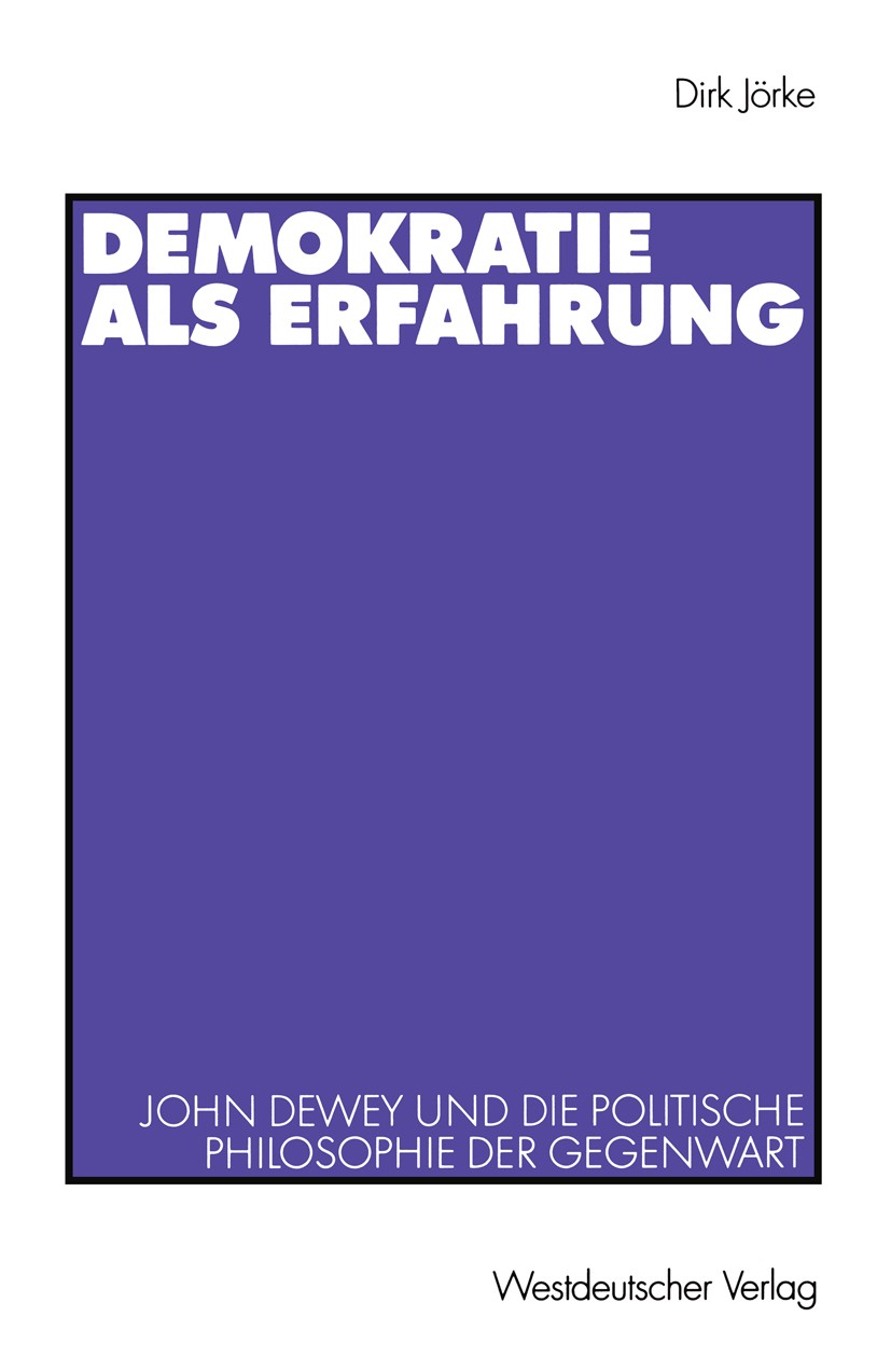 Titlebook: Demokratie als Erfahrung; John Dewey und die p Dirk Jörke Book 2003 Springer Fachmedien Wiesbaden 2003 Demokratie.Demokratietheorie.Dewey, Titlebook: Demokratie als Erfahrung; John Dewey und die p Dirk Jörke Book 2003 Springer Fachmedien Wiesbaden 2003 Demokratie.Demokratietheorie.Dewey,
