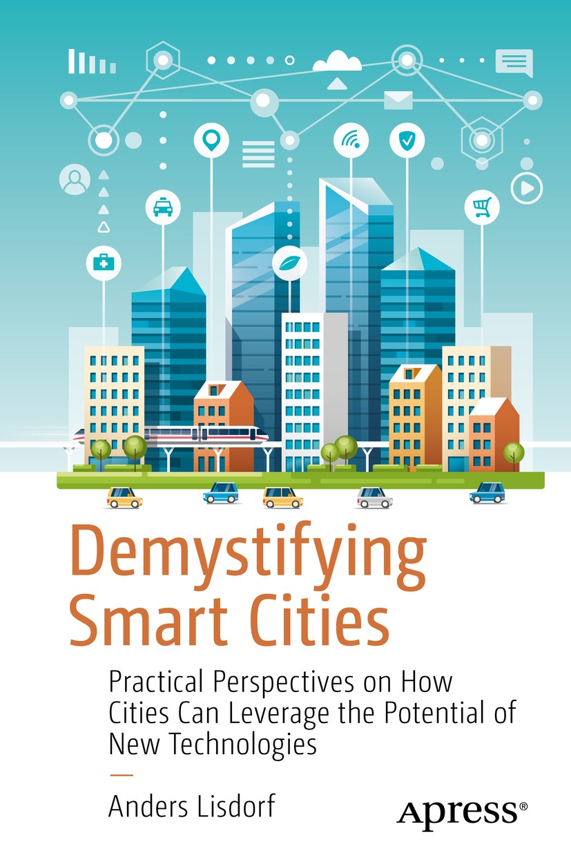 Titlebook: Demystifying Smart Cities; Practical Perspectiv Anders Lisdorf Book 2020 Anders Lisdorf 2020 Smart Cities.Internet of Things.Artificial int Titlebook: Demystifying Smart Cities; Practical Perspectiv Anders Lisdorf Book 2020 Anders Lisdorf 2020 Smart Cities.Internet of Things.Artificial int