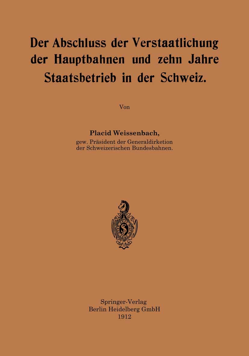 Titlebook: Der Abschluss der Verstaatlichung der Hauptbahnen und zehn Jahre Staatsbetrieb in der Schweiz; Placid Weissenbach Book 1912 Springer-Verla Titlebook: Der Abschluss der Verstaatlichung der Hauptbahnen und zehn Jahre Staatsbetrieb in der Schweiz; Placid Weissenbach Book 1912 Springer-Verla