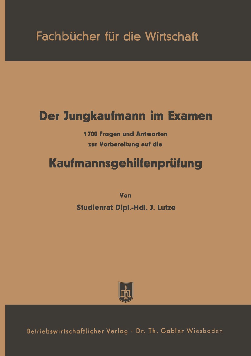 Titlebook: Der Jungkaufmann im Examen; 1700 Fragen und Antw J. Lutze Book 19511st edition Springer Fachmedien Wiesbaden 1951 Anhang.Arbeit.Ausbildung. Titlebook: Der Jungkaufmann im Examen; 1700 Fragen und Antw J. Lutze Book 19511st edition Springer Fachmedien Wiesbaden 1951 Anhang.Arbeit.Ausbildung.