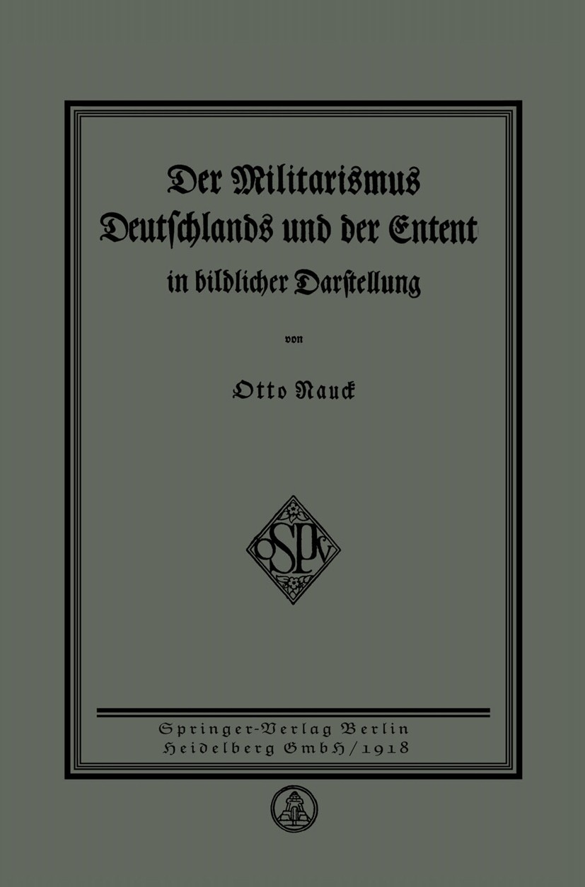 Titlebook: Der Militarismus Deutschlands und der Entente in bildlicher Darstellung; Otto Nauck Book 1918 Springer-Verlag Berlin Heidelberg 1918 deuts Titlebook: Der Militarismus Deutschlands und der Entente in bildlicher Darstellung; Otto Nauck Book 1918 Springer-Verlag Berlin Heidelberg 1918 deuts
