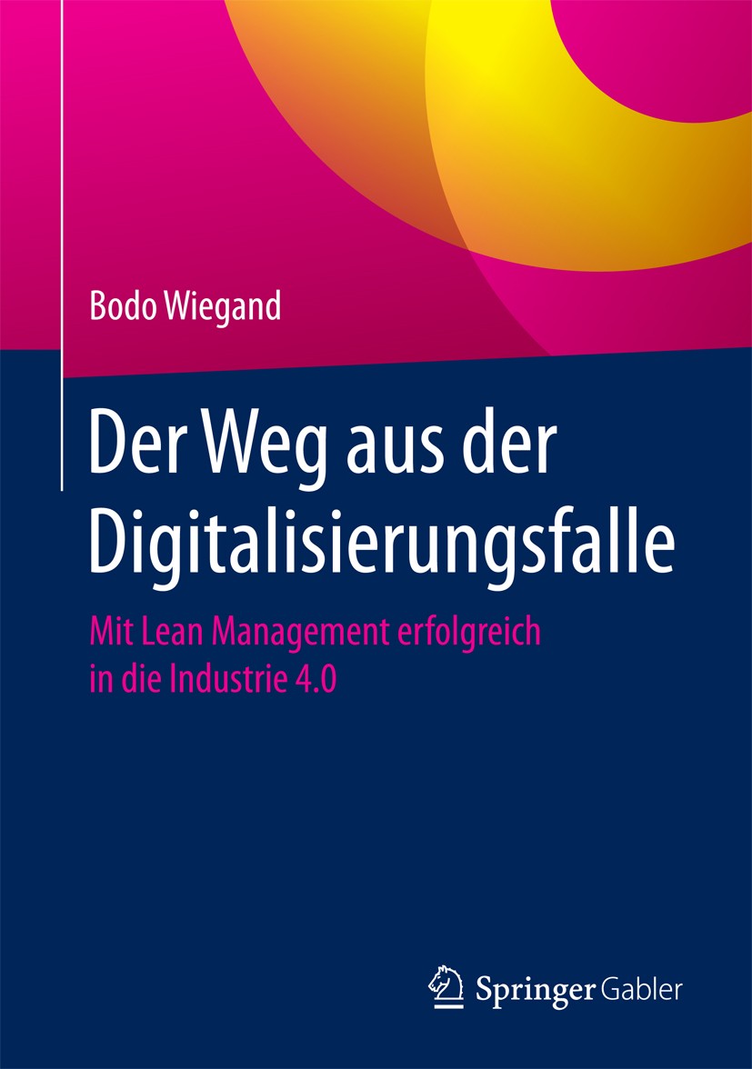 Titlebook: Der Weg aus der Digitalisierungsfalle; Mit Lean Management Bodo Wiegand Book 2018 Springer Fachmedien Wiesbaden GmbH 2018 Innovation.Digit Titlebook: Der Weg aus der Digitalisierungsfalle; Mit Lean Management Bodo Wiegand Book 2018 Springer Fachmedien Wiesbaden GmbH 2018 Innovation.Digit