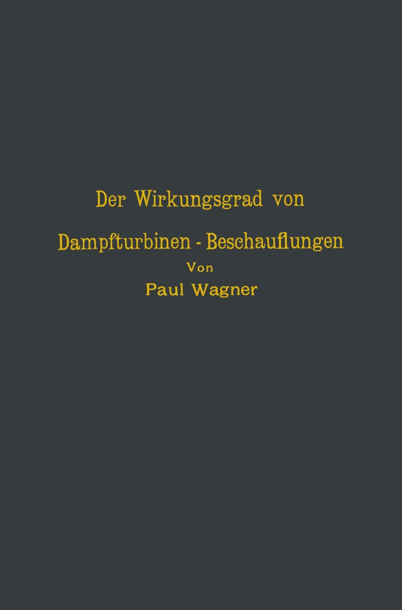 Titlebook: Der Wirkungsgrad von Dampfturbinen — Beschauflungen; Paul Wagner Book 1913 Julius Springer in Berlin 1913 Fluss.Flüssigkeit.Profil.Strömun Titlebook: Der Wirkungsgrad von Dampfturbinen — Beschauflungen; Paul Wagner Book 1913 Julius Springer in Berlin 1913 Fluss.Flüssigkeit.Profil.Strömun