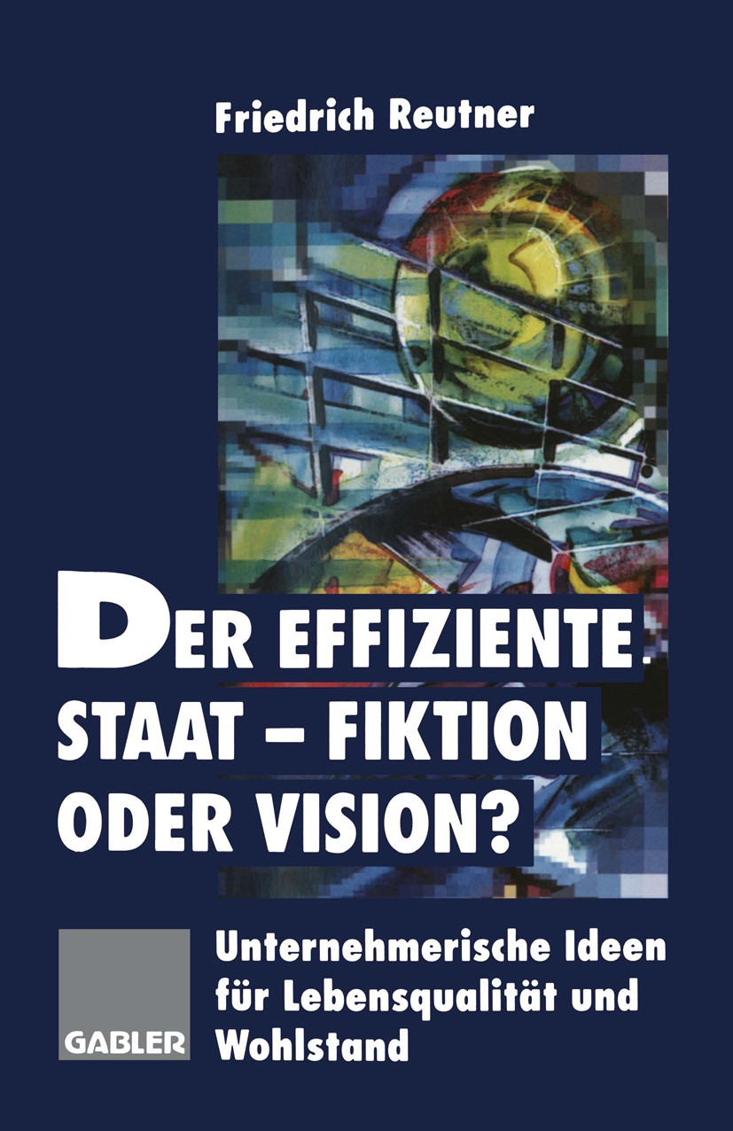 Titlebook: Der effiziente Staat-Fiktion oder Vision?; Unternehmerische Ide Friedrich Reutner Book 1996 Betriebswirtschaftlicher Verlag Dr. Th. Gabler Titlebook: Der effiziente Staat-Fiktion oder Vision?; Unternehmerische Ide Friedrich Reutner Book 1996 Betriebswirtschaftlicher Verlag Dr. Th. Gabler